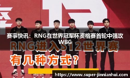 赛事快讯：RNG在世界冠军杯资格赛首轮中强攻WBG